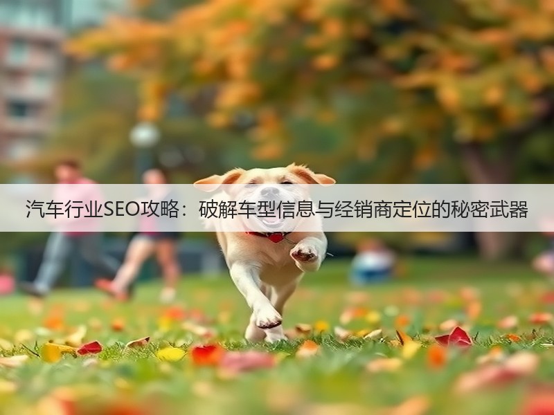 汽车行业SEO攻略：破解车型信息与经销商定位的秘密武器(图3)