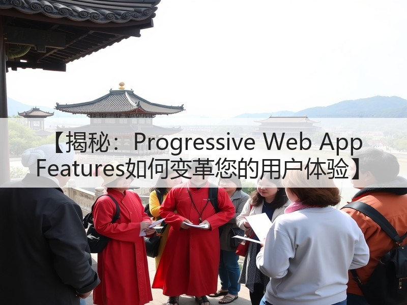 【揭秘：Progressive Web App Features如何变革您的用户体验】(图3)