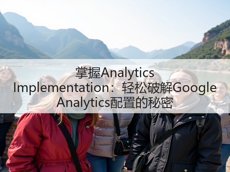 掌握Analytics Implementation:轻松破解Google Analytics配置的秘密(图2) 掌握Analytics Implementation:轻松破解Google Analytics配置的秘密(图2)