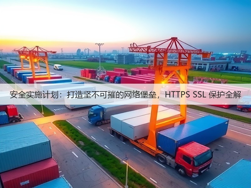 安全实施计划：打造坚不可摧的网络堡垒，HTTPS SSL 保护全解(图2)