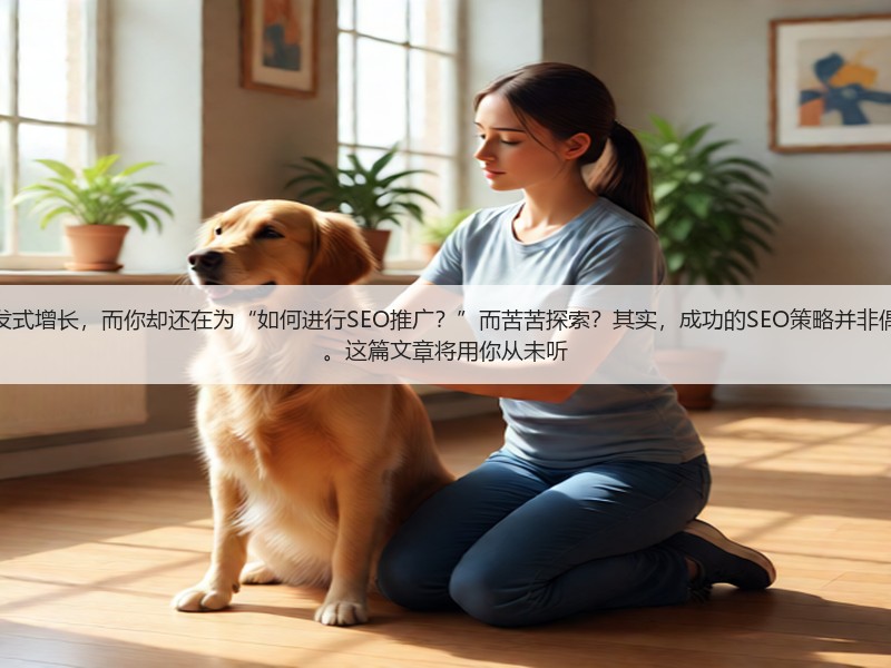 为什么有人能带领公司实现爆发式增长，而你却还在为“如何进行SEO推广？”而苦苦探索？其实，成功的SEO策略并非偶然，每一个细节都关系到效果。这篇文章将用你从未听(图3)