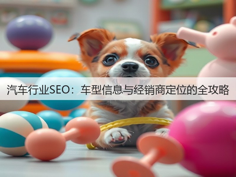 汽车行业SEO:车型信息与经销商定位的全攻略(图3) 汽车行业SEO:车型信息与经销商定位的全攻略(图3)