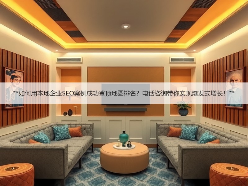 **如何用本地企业SEO案例成功登顶地图排名？电话咨询带你实现爆发式增长！**