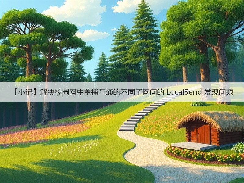 【小记】解决校园网中单播互通的不同子网间的 LocalSend 发现问题(图2) 【小记】解决校园网中单播互通的不同子网间的 LocalSend 发现问题(图2)