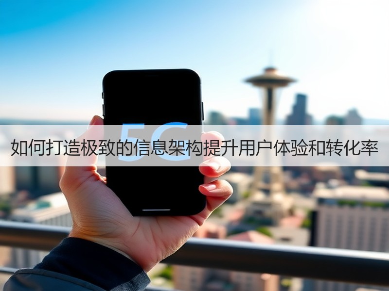 如何打造极致的信息架构提升用户体验和转化率