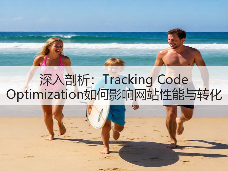 深入剖析：Tracking Code Optimization如何影响网站性能与转化(图2)