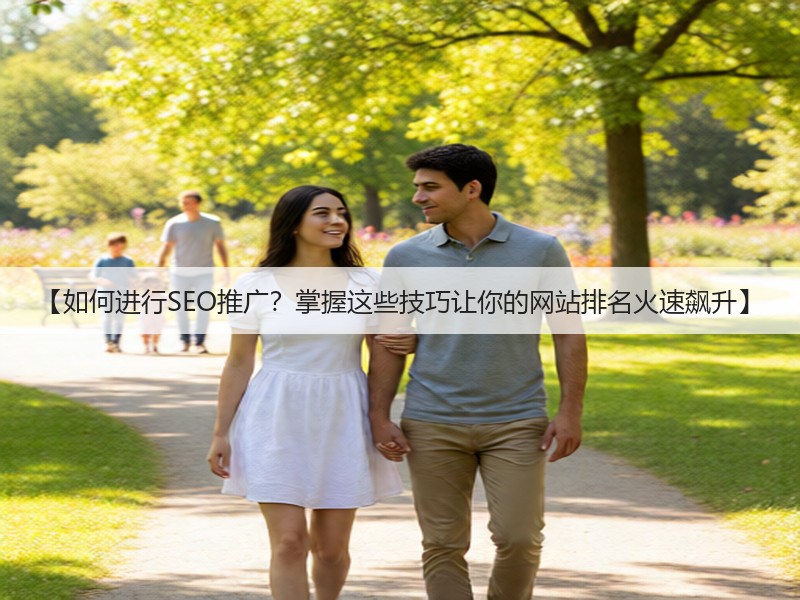 【如何进行SEO推广？掌握这些技巧让你的网站排名火速飙升】(图2)