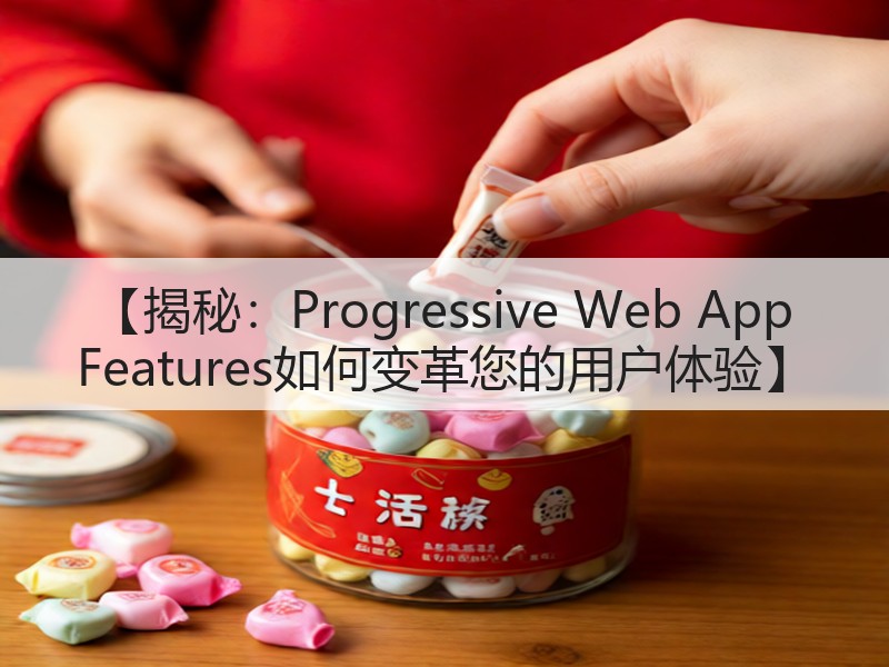 【揭秘：Progressive Web App Features如何变革您的用户体验】(图2)
