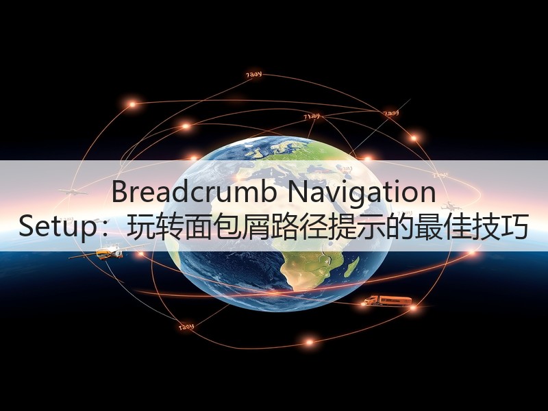 Breadcrumb Navigation Setup:玩转面包屑路径提示的最佳技巧(图3) Breadcrumb Navigation Setup:玩转面包屑路径提示的最佳技巧(图3)