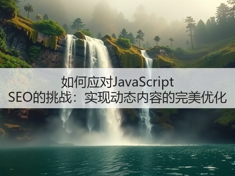 如何应对JavaScript SEO的挑战:实现动态内容的完美优化(图3) 如何应对JavaScript SEO的挑战:实现动态内容的完美优化(图3)