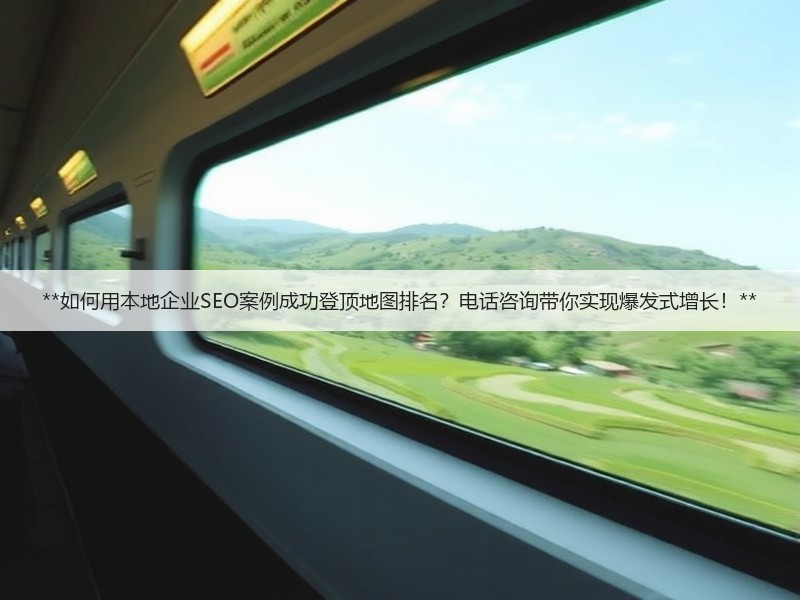 **如何用本地企业SEO案例成功登顶地图排名？电话咨询带你实现爆发式增长！**(图2)
