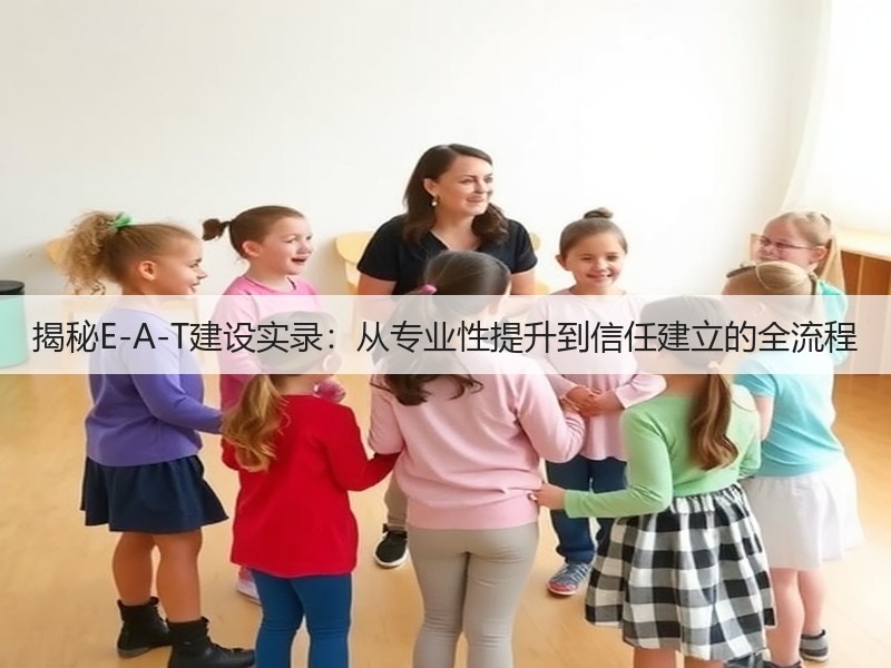 揭秘E-A-T建设实录:从专业性提升到信任建立的全流程(图2) 揭秘E-A-T建设实录:从专业性提升到信任建立的全流程(图2)