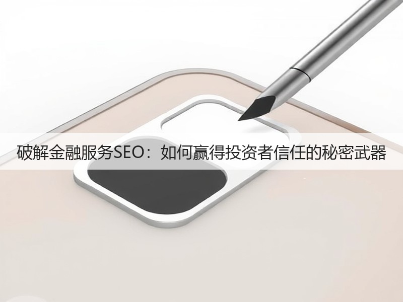破解金融服务SEO：如何赢得投资者信任的秘密武器(图3)