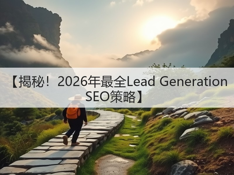【揭秘！2026年最全Lead Generation SEO策略】(图3)