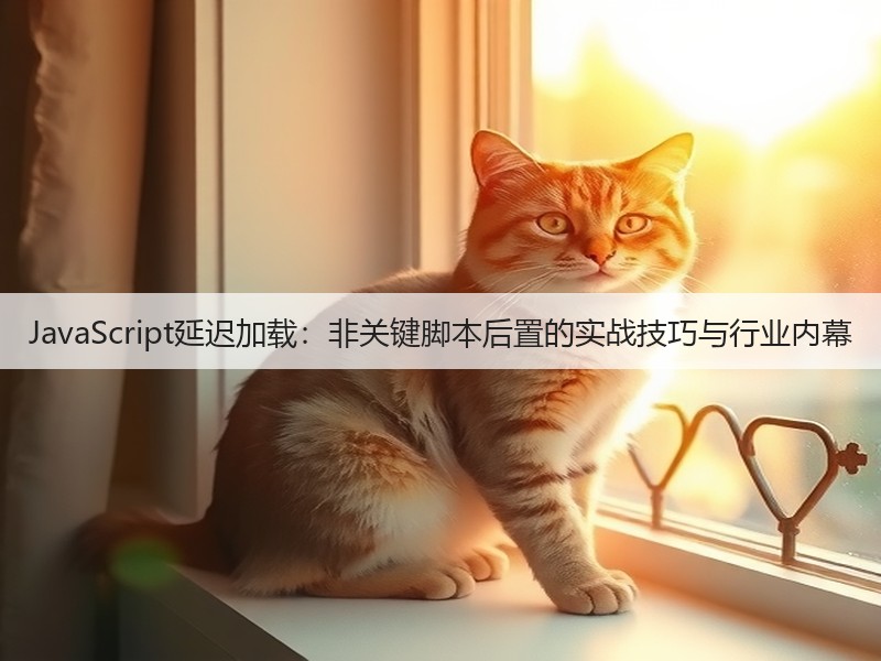 JavaScript延迟加载:非关键脚本后置的实战技巧与行业内幕(图3) JavaScript延迟加载:非关键脚本后置的实战技巧与行业内幕(图3)