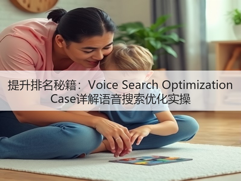 提升排名秘籍：Voice Search Optimization Case详解语音搜索优化实操