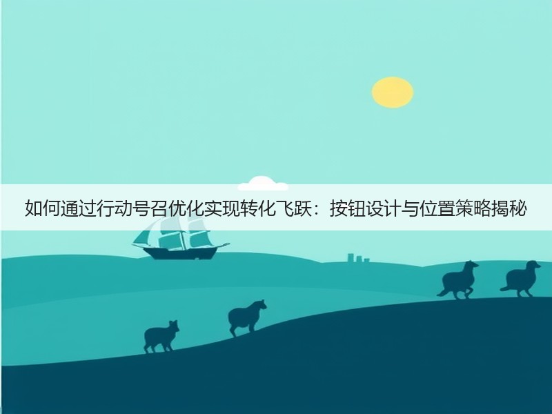 如何通过行动号召优化实现转化飞跃:按钮设计与位置策略揭秘(图2) 如何通过行动号召优化实现转化飞跃:按钮设计与位置策略揭秘(图2)