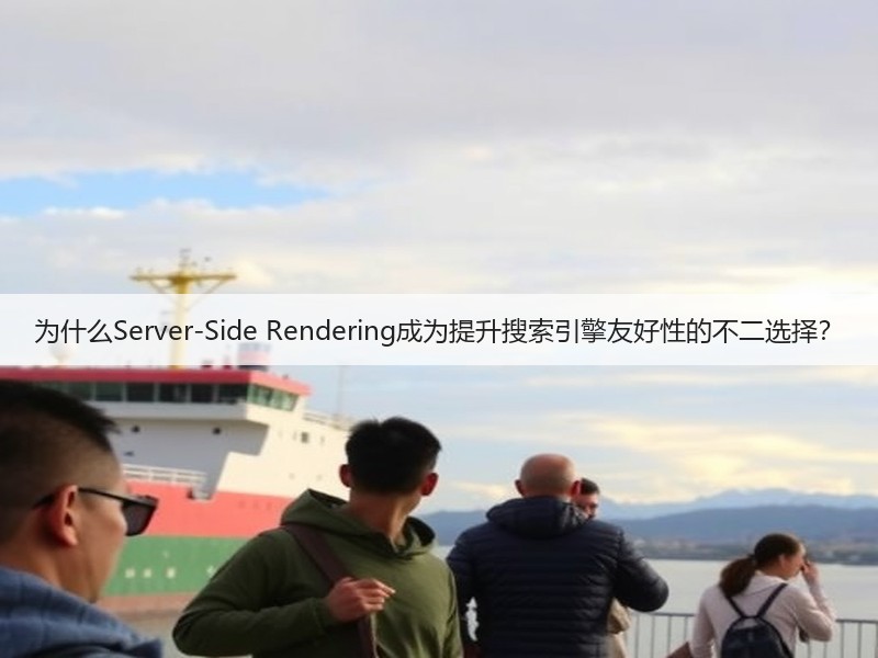 为什么Server-Side Rendering成为提升搜索引擎友好性的不二选择？(图2)
