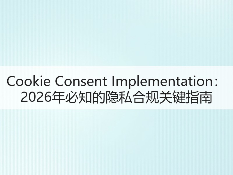 Cookie Consent Implementation：2026年必知的隐私合规关键指南