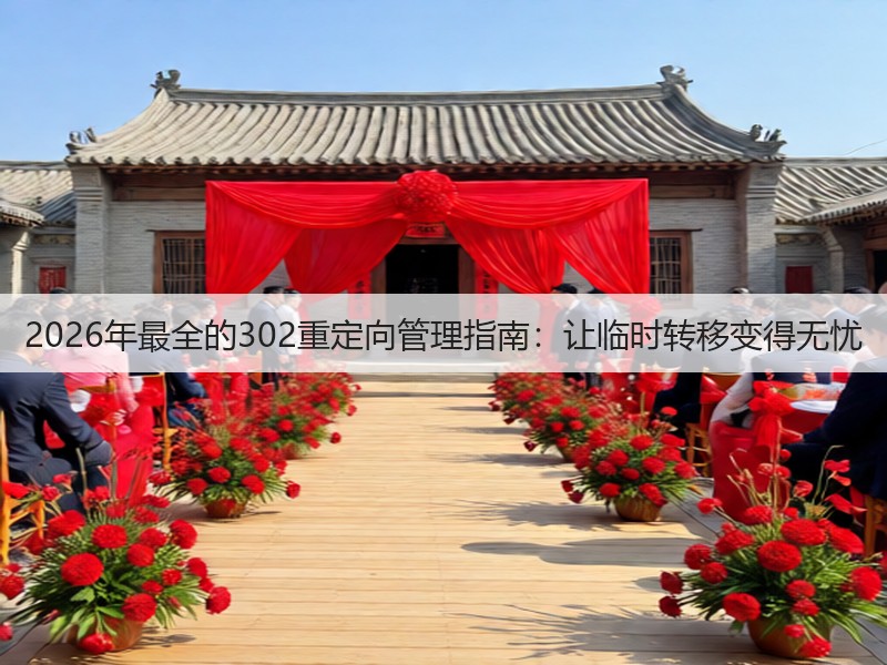 2026年最全的302重定向管理指南：让临时转移变得无忧(图2)