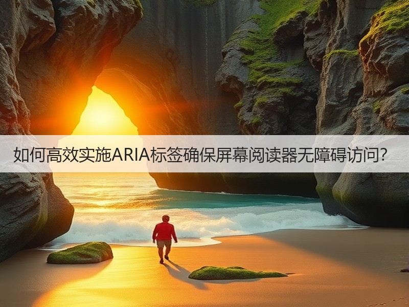 如何高效实施ARIA标签确保屏幕阅读器无障碍访问?(图3) 如何高效实施ARIA标签确保屏幕阅读器无障碍访问?(图3)