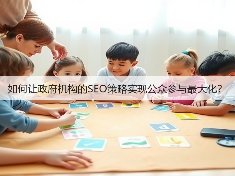 如何让政府机构的SEO策略实现公众参与最大化？