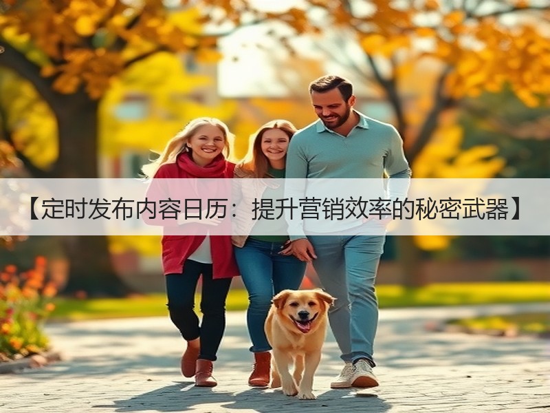 【定时发布内容日历：提升营销效率的秘密武器】