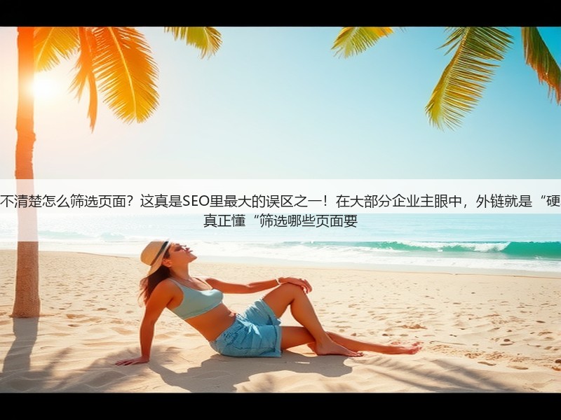 为什么老板想为网站做外链，却不清楚怎么筛选页面？这真是SEO里最大的误区之一！在大部分企业主眼中，外链就是“硬塞链接”，实际操作中却少有人真正懂“筛选哪些页面要(图3)